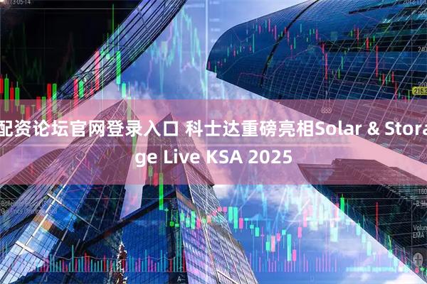 配资论坛官网登录入口 科士达重磅亮相Solar & Storage Live KSA 2025