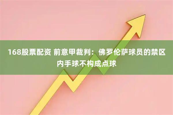 168股票配资 前意甲裁判:佛罗伦萨球员的禁区内手球不构成点球