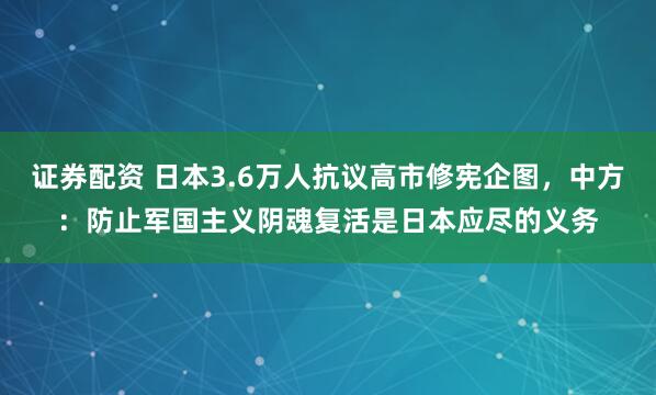证券配资 日本3.6万人抗议高市修宪企图，中方：防止军国主义阴魂复活是日本应尽的义务