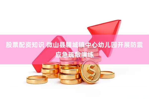 股票配资知识 微山县驩城镇中心幼儿园开展防震应急疏散演练